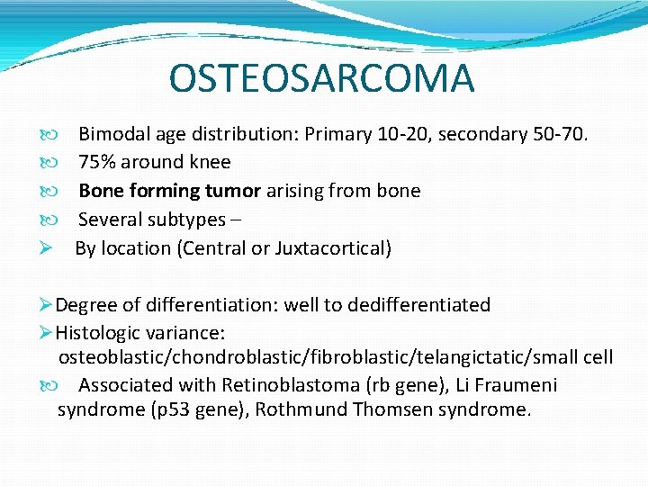 OSTEOSARCOMA Bimodal age distribution: Primary 10 -20, secondary 50 -70. 75% around knee Bone