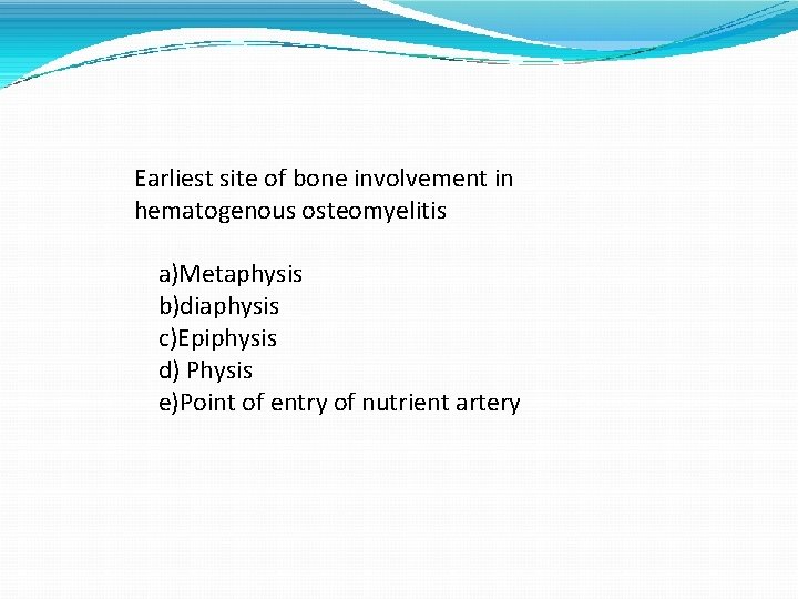 Earliest site of bone involvement in hematogenous osteomyelitis a)Metaphysis b)diaphysis c)Epiphysis d) Physis e)Point