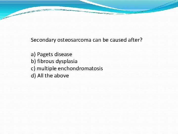 Secondary osteosarcoma can be caused after? a) Pagets disease b) fibrous dysplasia c) multiple