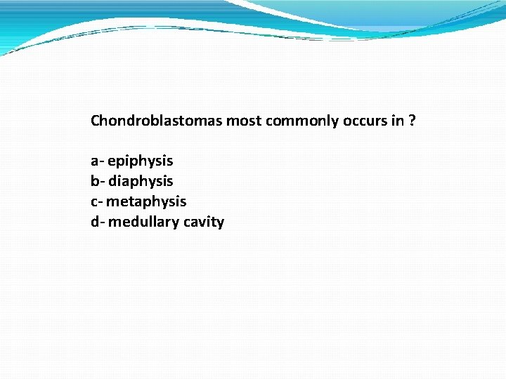 Chondroblastomas most commonly occurs in ? a- epiphysis b- diaphysis c- metaphysis d- medullary