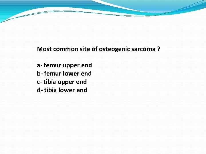 Most common site of osteogenic sarcoma ? a- femur upper end b- femur lower