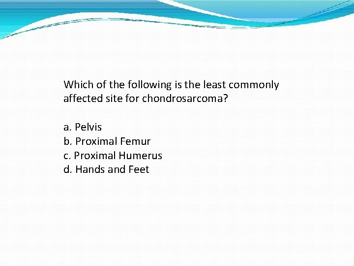 Which of the following is the least commonly affected site for chondrosarcoma? a. Pelvis