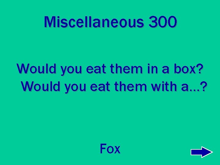 Miscellaneous 300 Would you eat them in a box? Would you eat them with