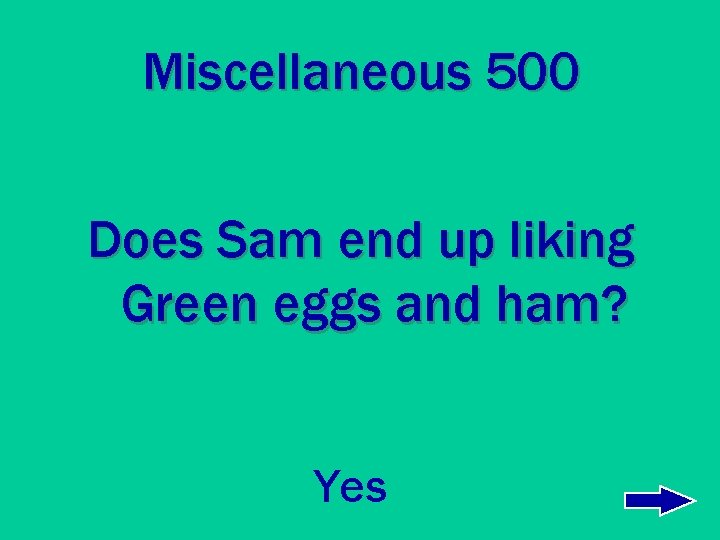 Miscellaneous 500 Does Sam end up liking Green eggs and ham? Yes 