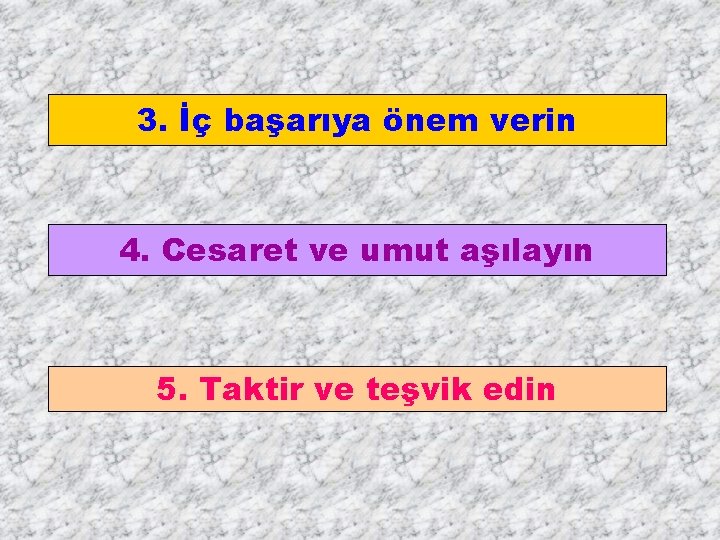 3. İç başarıya önem verin 4. Cesaret ve umut aşılayın 5. Taktir ve teşvik