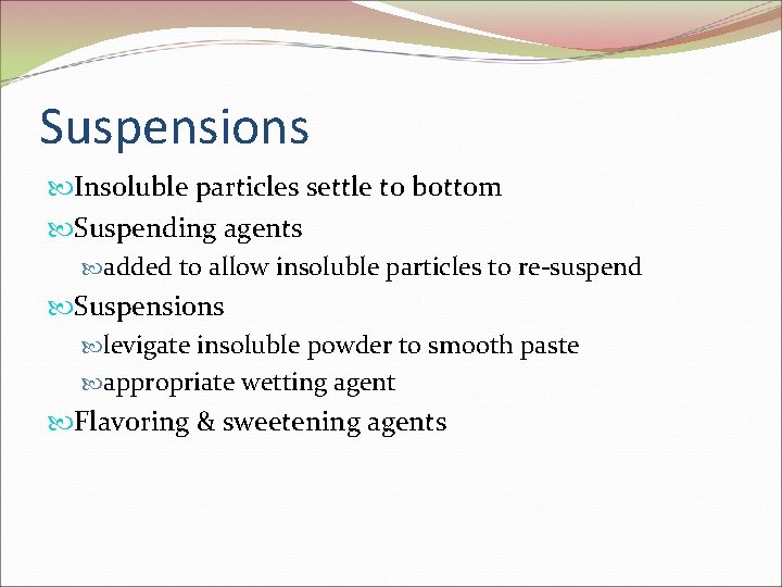 Suspensions Insoluble particles settle to bottom Suspending agents added to allow insoluble particles to