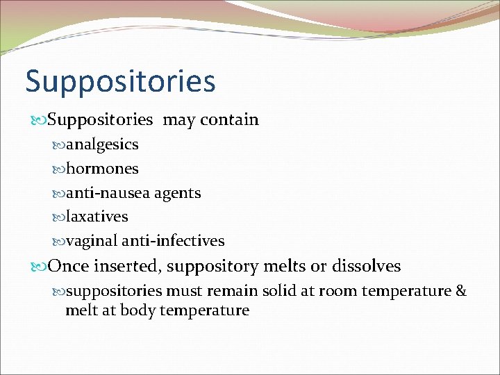 Suppositories may contain analgesics hormones anti-nausea agents laxatives vaginal anti-infectives Once inserted, suppository melts