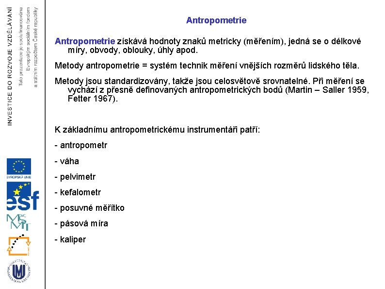 Antropometrie získává hodnoty znaků metricky (měřením), jedná se o délkové míry, obvody, oblouky, úhly