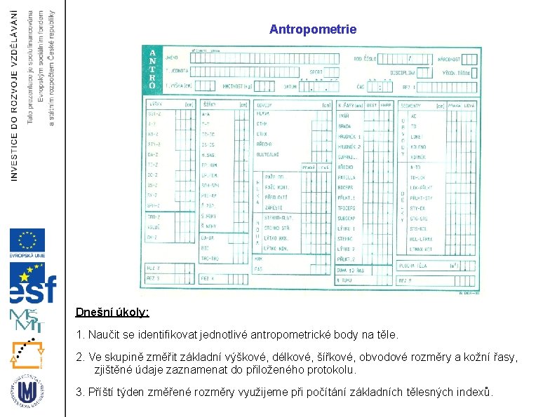 Antropometrie Dnešní úkoly: 1. Naučit se identifikovat jednotlivé antropometrické body na těle. 2. Ve