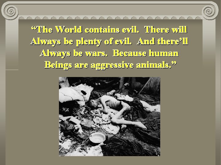 “The World contains evil. There will Always be plenty of evil. And there’ll Always