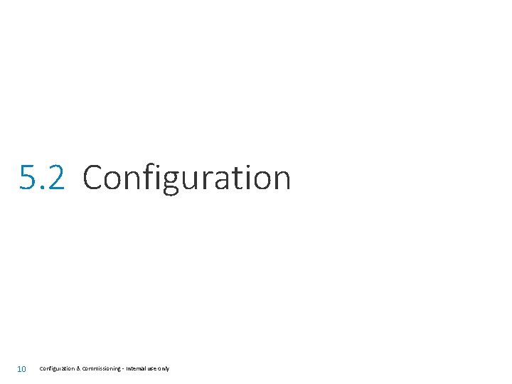 5. 2 Configuration 10 Configuration & Commissioning - Internal use only 