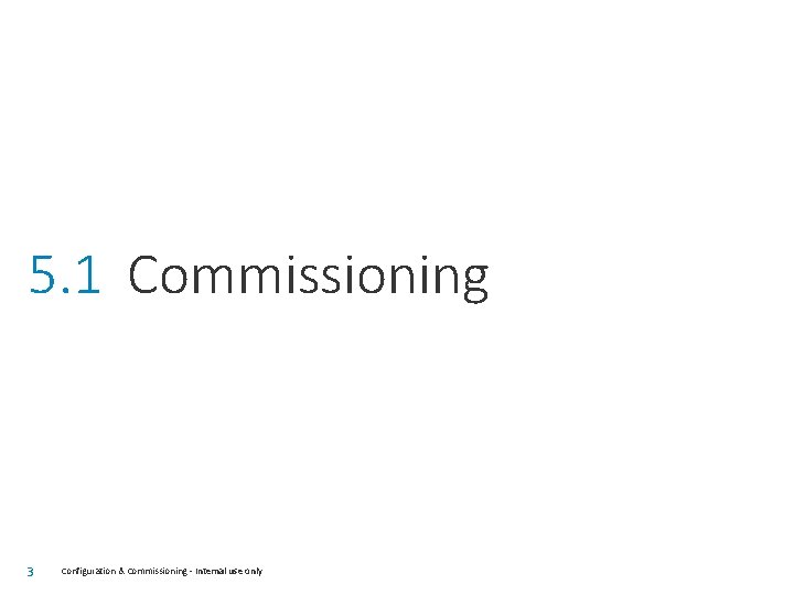 5. 1 Commissioning 3 Configuration & Commissioning - Internal use only 