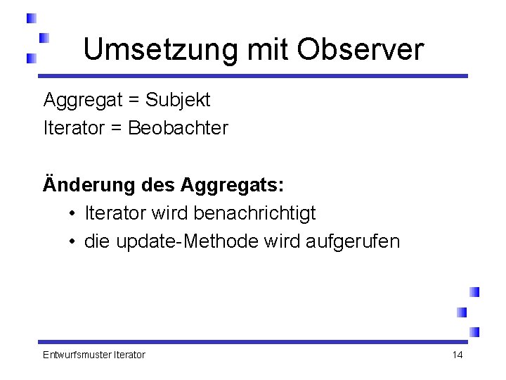 Umsetzung mit Observer Aggregat = Subjekt Iterator = Beobachter Änderung des Aggregats: • Iterator