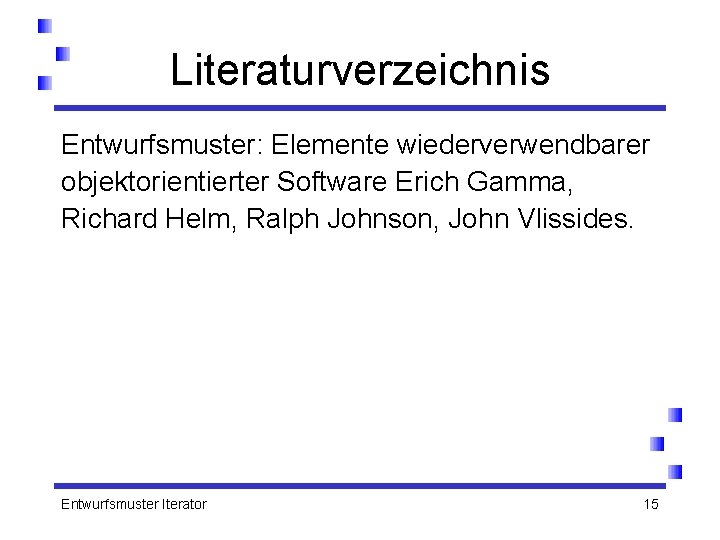 Literaturverzeichnis Entwurfsmuster: Elemente wiederverwendbarer objektorientierter Software Erich Gamma, Richard Helm, Ralph Johnson, John Vlissides.
