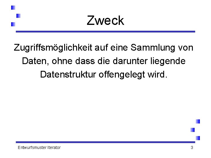 Zweck Zugriffsmöglichkeit auf eine Sammlung von Daten, ohne dass die darunter liegende Datenstruktur offengelegt