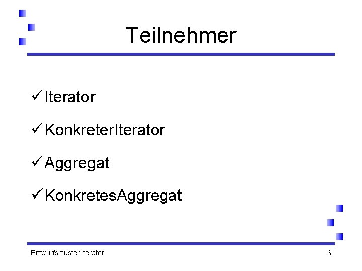 Teilnehmer ü Iterator ü Konkreter. Iterator ü Aggregat ü Konkretes. Aggregat Entwurfsmuster Iterator 6