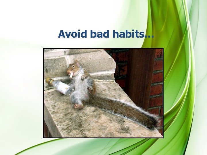 Avoid bad habits. . . 