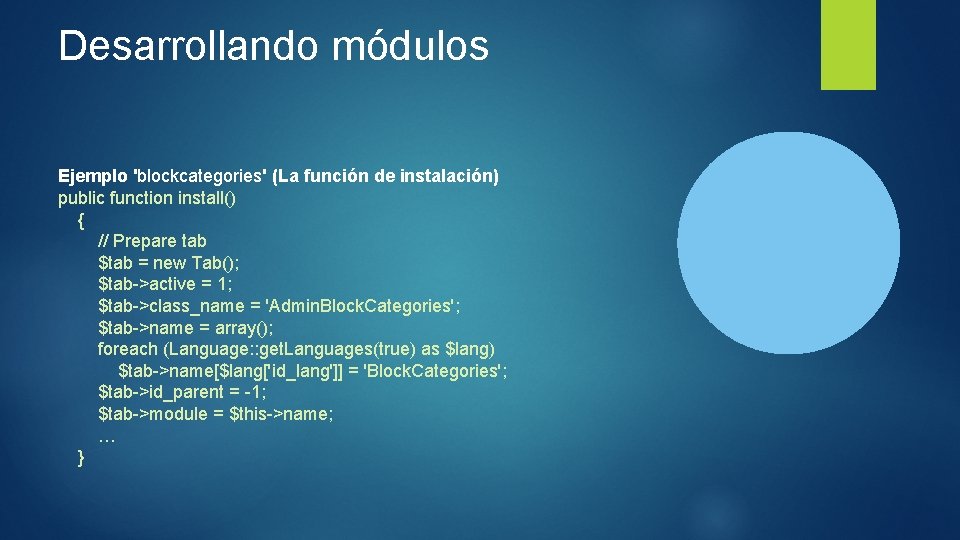 Desarrollando módulos Ejemplo 'blockcategories' (La función de instalación) public function install() { // Prepare