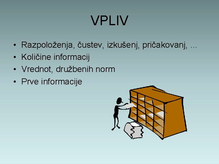 VPLIV • • Razpoloženja, čustev, izkušenj, pričakovanj, … Količine informacij Vrednot, družbenih norm Prve