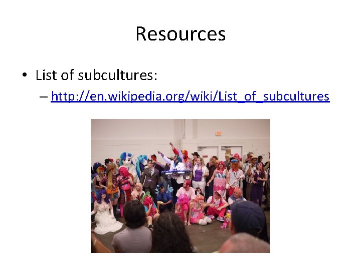 Resources • List of subcultures: – http: //en. wikipedia. org/wiki/List_of_subcultures Resources • List of subcultures: – http: //en. wikipedia. org/wiki/List_of_subcultures