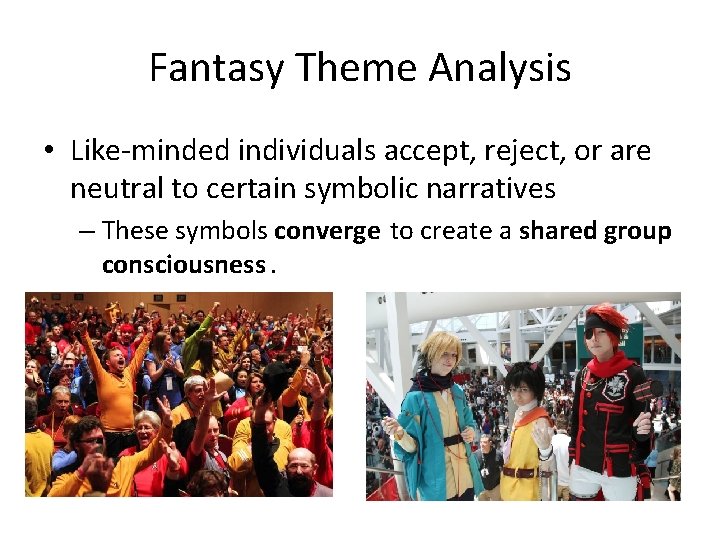 Fantasy Theme Analysis • Like-minded individuals accept, reject, or are neutral to certain symbolic Fantasy Theme Analysis • Like-minded individuals accept, reject, or are neutral to certain symbolic