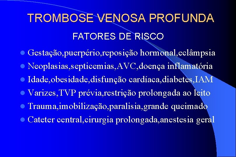 TROMBOSE VENOSA PROFUNDA FATORES DE RISCO l Gestação, puerpério, reposição hormonal, eclâmpsia l Neoplasias,