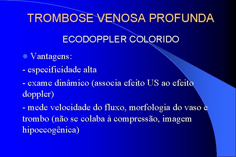 TROMBOSE VENOSA PROFUNDA ECODOPPLER COLORIDO l Vantagens: - especificidade alta - exame dinâmico (associa