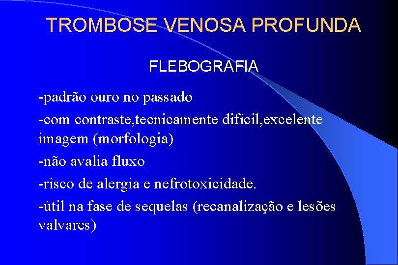 TROMBOSE VENOSA PROFUNDA FLEBOGRAFIA -padrão ouro no passado -com contraste, tecnicamente difícil, excelente imagem