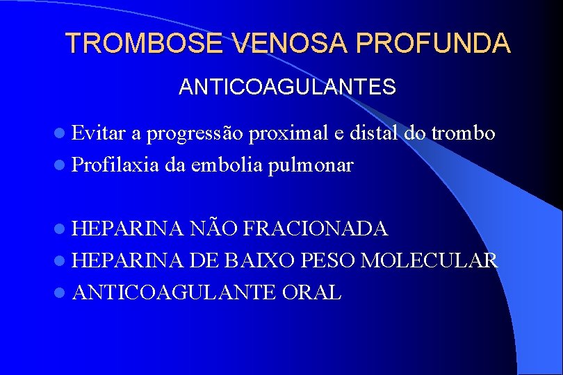 TROMBOSE VENOSA PROFUNDA ANTICOAGULANTES l Evitar a progressão proximal e distal do trombo l