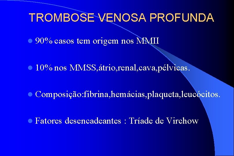 TROMBOSE VENOSA PROFUNDA l 90% casos tem origem nos MMII l 10% nos MMSS,