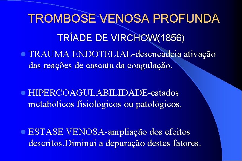 TROMBOSE VENOSA PROFUNDA TRÍADE DE VIRCHOW(1856) l TRAUMA ENDOTELIAL-desencadeia ativação das reações de cascata