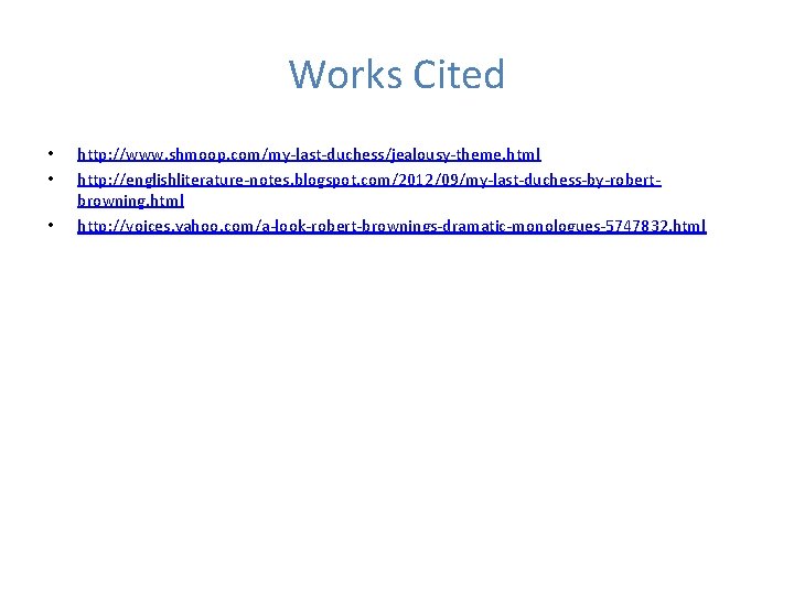 Works Cited • • • http: //www. shmoop. com/my-last-duchess/jealousy-theme. html http: //englishliterature-notes. blogspot. com/2012/09/my-last-duchess-by-robertbrowning.