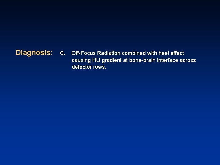 Diagnosis: C. Off-Focus Radiation combined with heel effect causing HU gradient at bone-brain interface