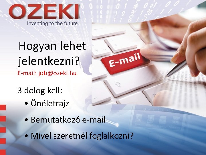 Hogyan lehet jelentkezni? E-mail: job@ozeki. hu 3 dolog kell: • Önéletrajz • Bemutatkozó e-mail Hogyan lehet jelentkezni? E-mail: job@ozeki. hu 3 dolog kell: • Önéletrajz • Bemutatkozó e-mail