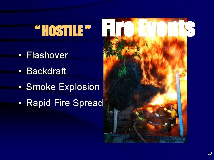 “ HOSTILE ” Fire Events • Flashover • Backdraft • Smoke Explosion • Rapid