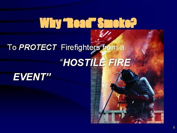 Why “Read” Smoke? To PROTECT Firefighters from a “HOSTILE FIRE EVENT” 6 