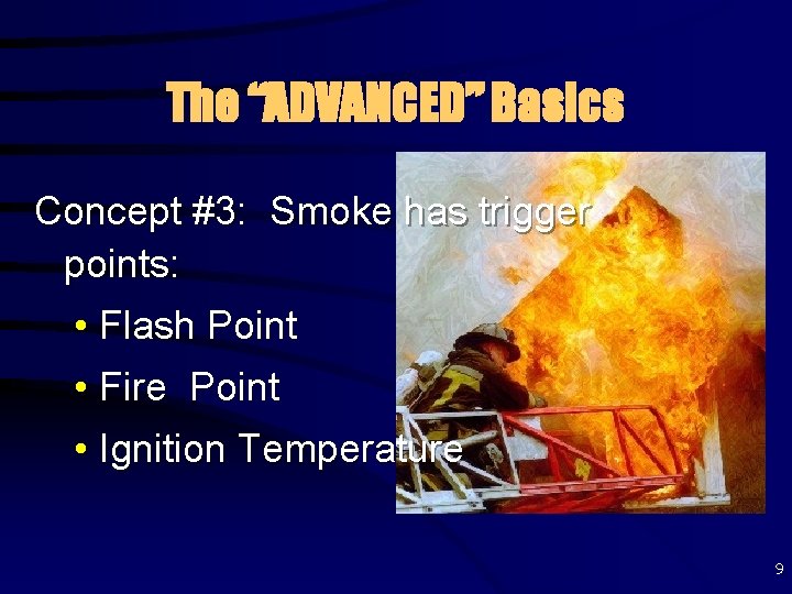 The “ADVANCED” Basics Concept #3: Smoke has trigger points: • Flash Point • Fire