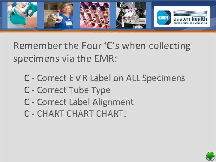 Remember the Four ‘C’s when collecting specimens via the EMR: C - Correct EMR