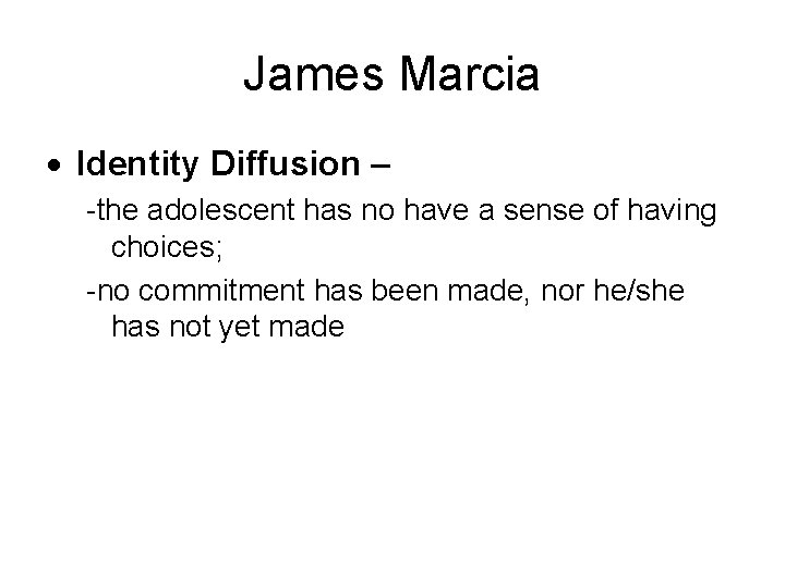 James Marcia Identity Diffusion – -the adolescent has no have a sense of having