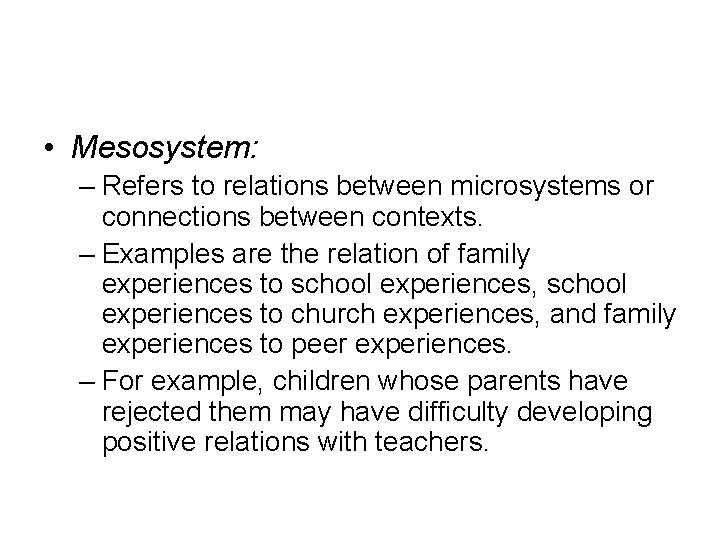  • Mesosystem: – Refers to relations between microsystems or connections between contexts. –