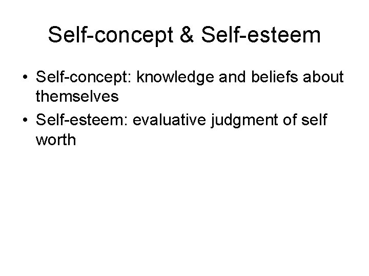 Self-concept & Self-esteem • Self-concept: knowledge and beliefs about themselves • Self-esteem: evaluative judgment