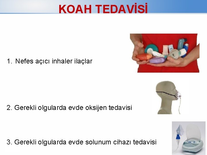 KOAH TEDAVİSİ 1. Nefes açıcı inhaler ilaçlar 2. Gerekli olgularda evde oksijen tedavisi 3.