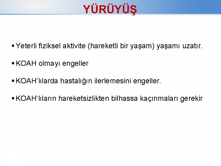 YÜRÜYÜŞ Yeterli fiziksel aktivite (hareketli bir yaşam) yaşamı uzatır. KOAH olmayı engeller KOAH’lılarda hastalığın