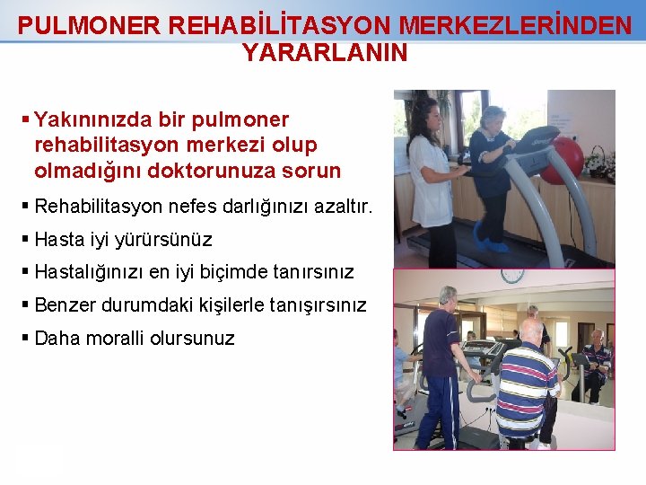 PULMONER REHABİLİTASYON MERKEZLERİNDEN YARARLANIN Yakınınızda bir pulmoner rehabilitasyon merkezi olup olmadığını doktorunuza sorun Rehabilitasyon