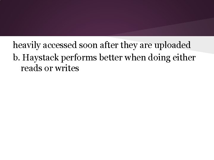 heavily accessed soon after they are uploaded b. Haystack performs better when doing either