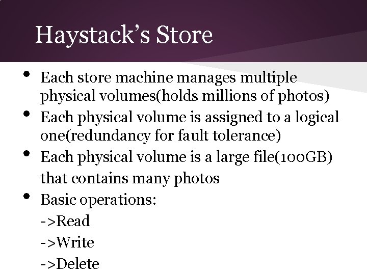 Haystack’s Store • • Each store machine manages multiple physical volumes(holds millions of photos)