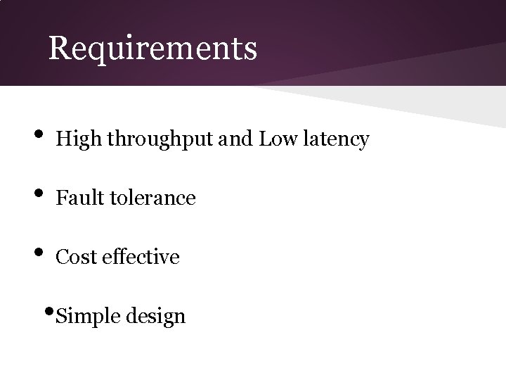 Requirements • High throughput and Low latency • Fault tolerance • Cost effective •