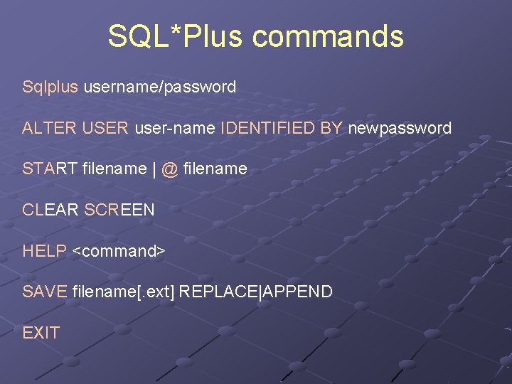 SQL*Plus commands Sqlplus username/password ALTER USER user-name IDENTIFIED BY newpassword START filename | @