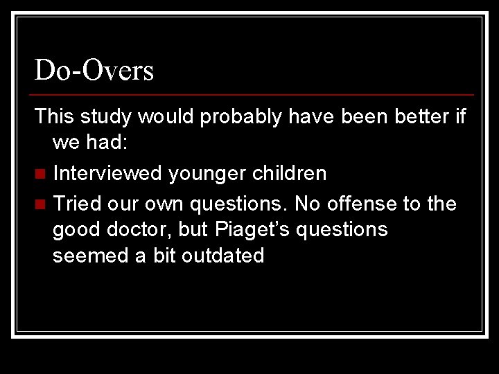 Do-Overs This study would probably have been better if we had: n Interviewed younger