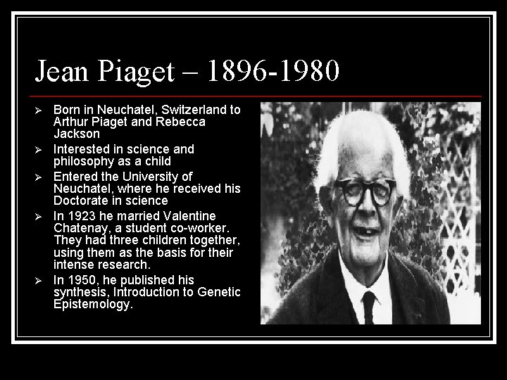 Jean Piaget – 1896 -1980 Ø Ø Ø Born in Neuchatel, Switzerland to Arthur